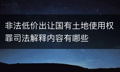 非法低价出让国有土地使用权罪司法解释内容有哪些