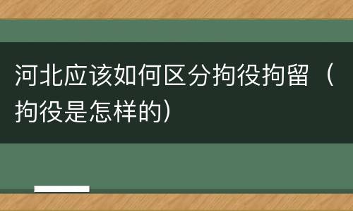 河北应该如何区分拘役拘留（拘役是怎样的）