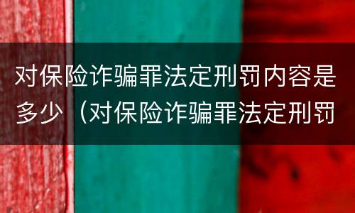 对保险诈骗罪法定刑罚内容是多少（对保险诈骗罪法定刑罚内容是多少年）