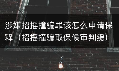 涉嫌招摇撞骗罪该怎么申请保释（招摇撞骗取保候审判缓）