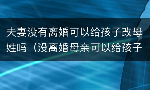 夫妻没有离婚可以给孩子改母姓吗（没离婚母亲可以给孩子改姓吗）