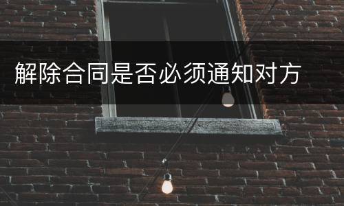 解除合同是否必须通知对方