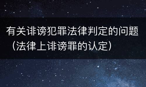 有关诽谤犯罪法律判定的问题（法律上诽谤罪的认定）