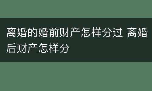 离婚的婚前财产怎样分过 离婚后财产怎样分