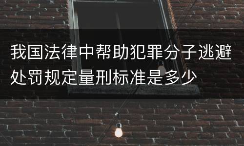 我国法律中帮助犯罪分子逃避处罚规定量刑标准是多少