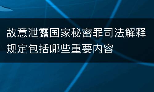 故意泄露国家秘密罪司法解释规定包括哪些重要内容
