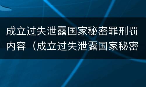 成立过失泄露国家秘密罪刑罚内容（成立过失泄露国家秘密罪刑罚内容是什么）
