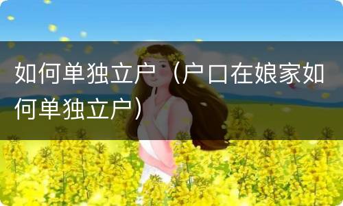 如何单独立户（户口在娘家如何单独立户）