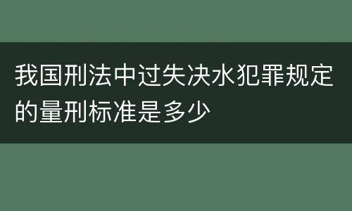 我国刑法中过失决水犯罪规定的量刑标准是多少