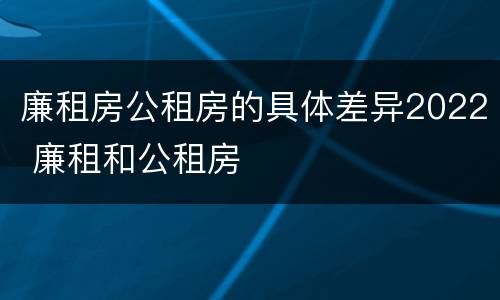 廉租房公租房的具体差异2022 廉租和公租房