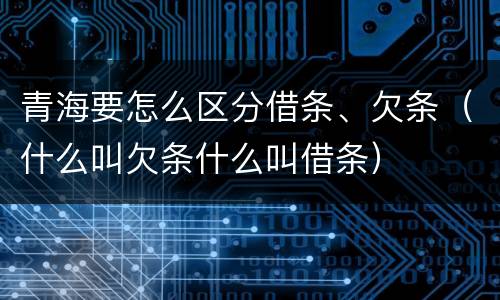 青海要怎么区分借条、欠条（什么叫欠条什么叫借条）
