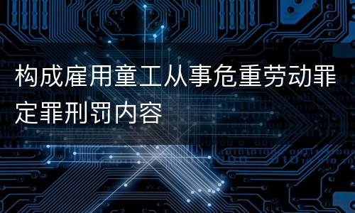 构成雇用童工从事危重劳动罪定罪刑罚内容