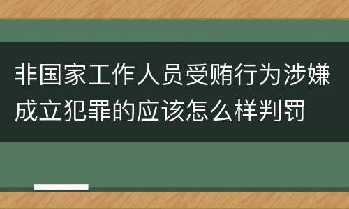 非国家工作人员受贿行为涉嫌成立犯罪的应该怎么样判罚