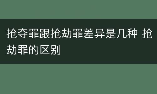 抢夺罪跟抢劫罪差异是几种 抢劫罪的区别