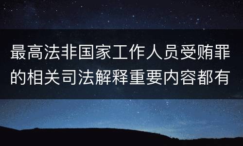最高法非国家工作人员受贿罪的相关司法解释重要内容都有哪些