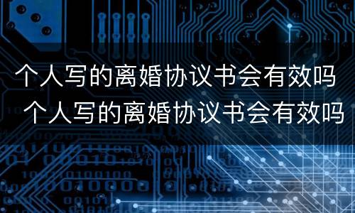 个人写的离婚协议书会有效吗 个人写的离婚协议书会有效吗知乎