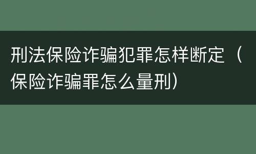 刑法保险诈骗犯罪怎样断定（保险诈骗罪怎么量刑）