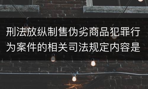 刑法放纵制售伪劣商品犯罪行为案件的相关司法规定内容是什么