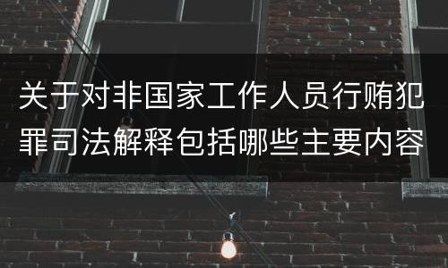 关于对非国家工作人员行贿犯罪司法解释包括哪些主要内容