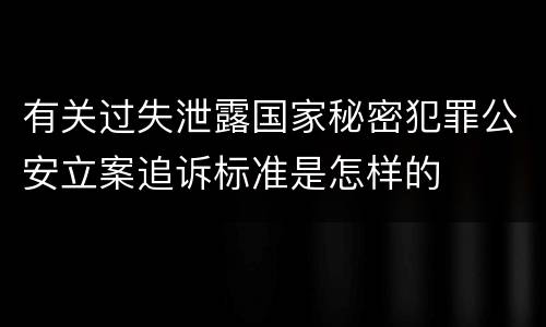 有关过失泄露国家秘密犯罪公安立案追诉标准是怎样的