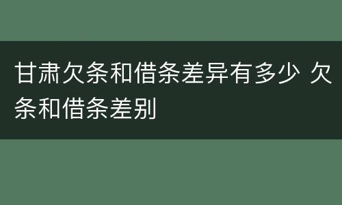 甘肃欠条和借条差异有多少 欠条和借条差别