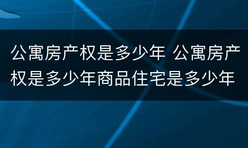 公寓房产权是多少年 公寓房产权是多少年商品住宅是多少年