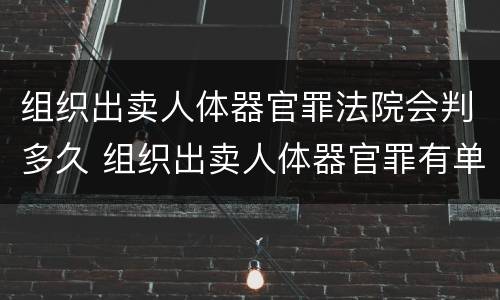 组织出卖人体器官罪法院会判多久 组织出卖人体器官罪有单位犯罪吗