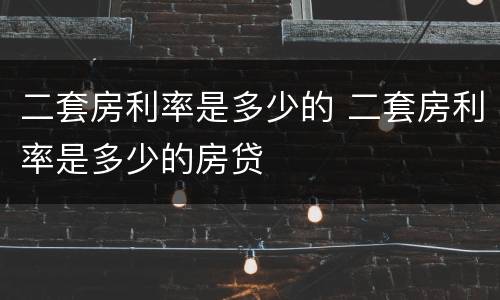 二套房利率是多少的 二套房利率是多少的房贷