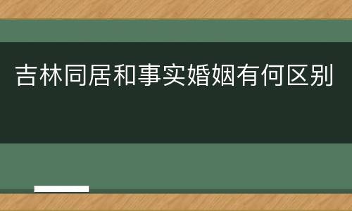 吉林同居和事实婚姻有何区别