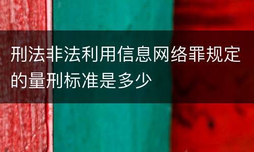 刑法非法利用信息网络罪规定的量刑标准是多少