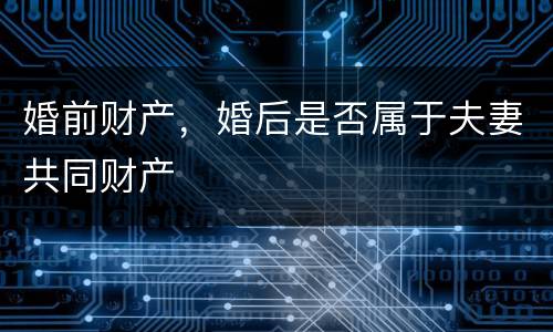 婚前财产，婚后是否属于夫妻共同财产