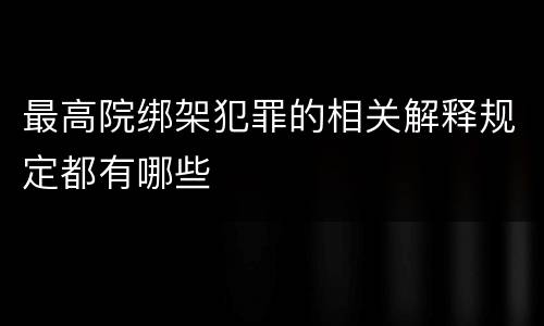 最高院绑架犯罪的相关解释规定都有哪些