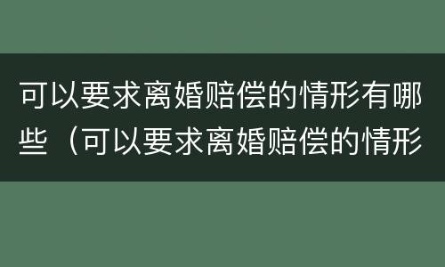 可以要求离婚赔偿的情形有哪些（可以要求离婚赔偿的情形有哪些呢）