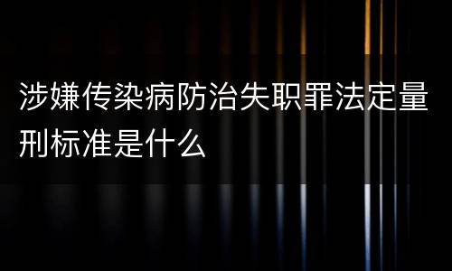 涉嫌传染病防治失职罪法定量刑标准是什么