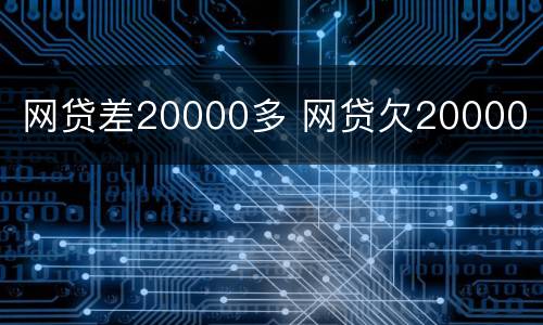 网贷差20000多 网贷欠20000