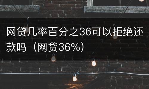 网贷几率百分之36可以拒绝还款吗（网贷36%）