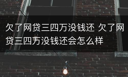 欠了网贷三四万没钱还 欠了网贷三四万没钱还会怎么样