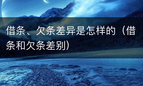 借条、欠条差异是怎样的（借条和欠条差别）