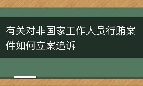 有关对非国家工作人员行贿案件如何立案追诉