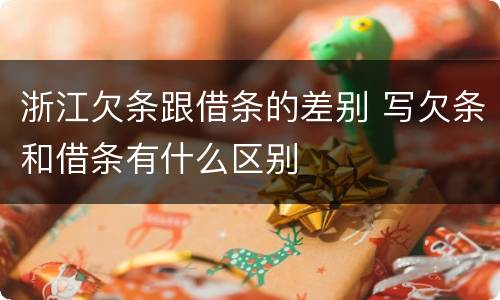 浙江欠条跟借条的差别 写欠条和借条有什么区别