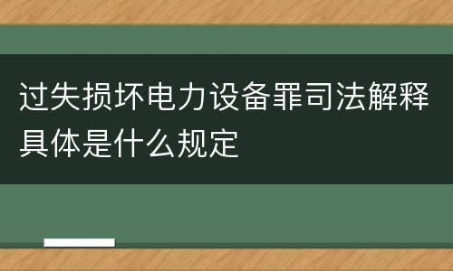 过失损坏电力设备罪司法解释具体是什么规定
