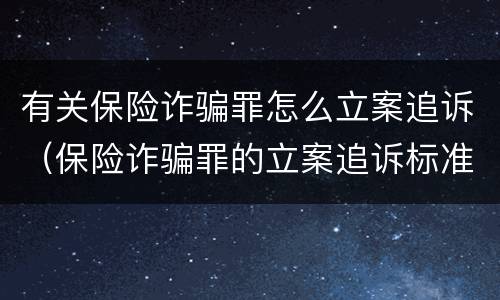 有关保险诈骗罪怎么立案追诉（保险诈骗罪的立案追诉标准是什么）
