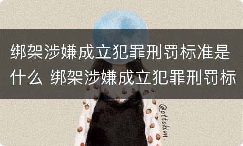 绑架涉嫌成立犯罪刑罚标准是什么 绑架涉嫌成立犯罪刑罚标准是什么罪名
