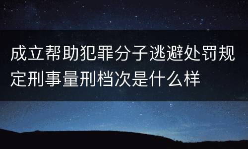 成立帮助犯罪分子逃避处罚规定刑事量刑档次是什么样