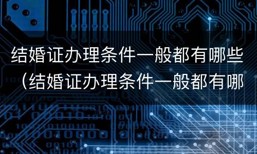 结婚证办理条件一般都有哪些（结婚证办理条件一般都有哪些项目）