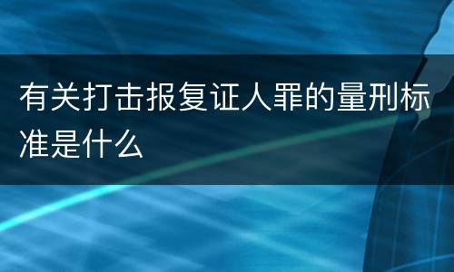 有关打击报复证人罪的量刑标准是什么
