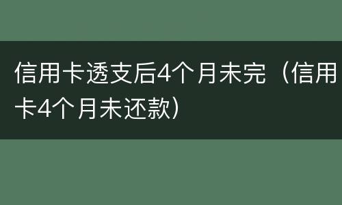 信用卡透支后4个月未完（信用卡4个月未还款）