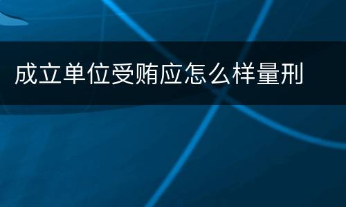 成立单位受贿应怎么样量刑