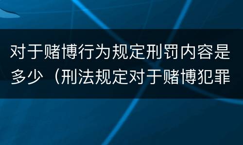 对于赌博行为规定刑罚内容是多少（刑法规定对于赌博犯罪处多少年以下有期徒刑）