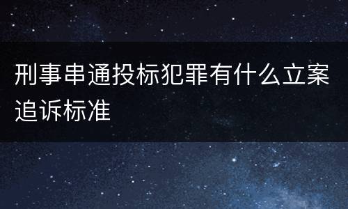 刑事串通投标犯罪有什么立案追诉标准